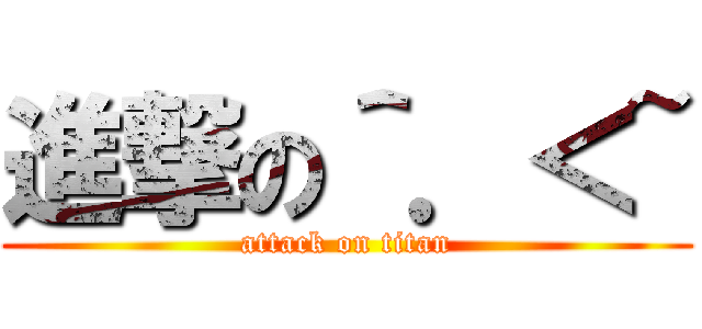 進撃の＾．＜~ (attack on titan)