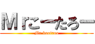 Ｍｒこーたろー (Mr.kootroo)