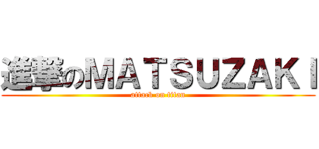 進撃のＭＡＴＳＵＺＡＫＩ (attack on titan)