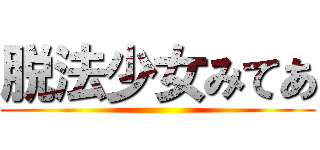 脱法少女みてあ ()