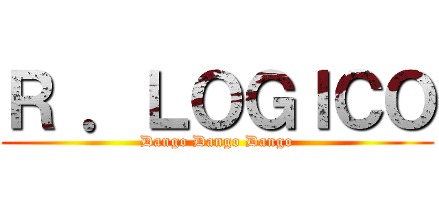 Ｒ ．ＬＯＧＩＣＯ (Dango Dango Dango)