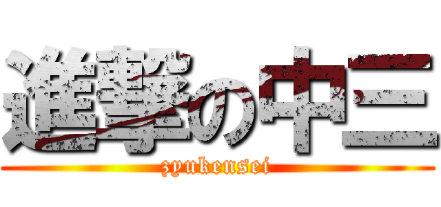 進撃の中三 (zyukensei)