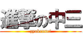 進撃の中三 (zyukensei)