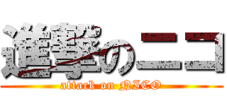 進撃のニコ (attack on NICO)