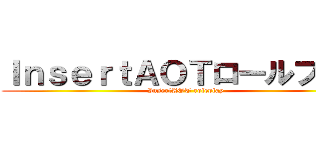 ＩｎｓｅｒｔＡＯＴロールプレイ (InsertAOT roleplay)