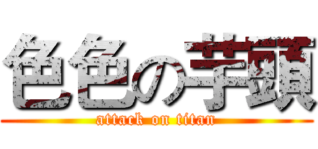 色色の芋頭 (attack on titan)