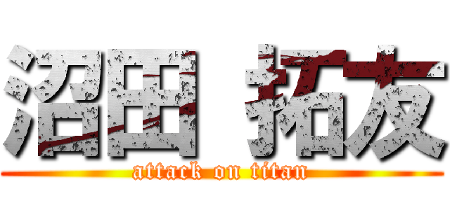 沼田 拓友 (attack on titan)