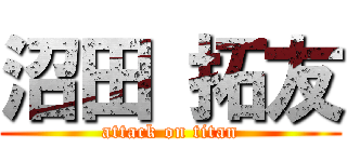 沼田 拓友 (attack on titan)