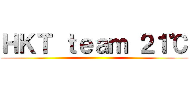 ＨＫＴ ｔｅａｍ ２１℃ ()