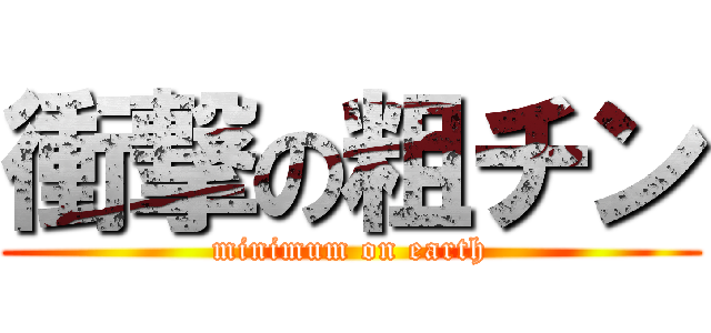 衝撃の粗チン (minimum on earth)