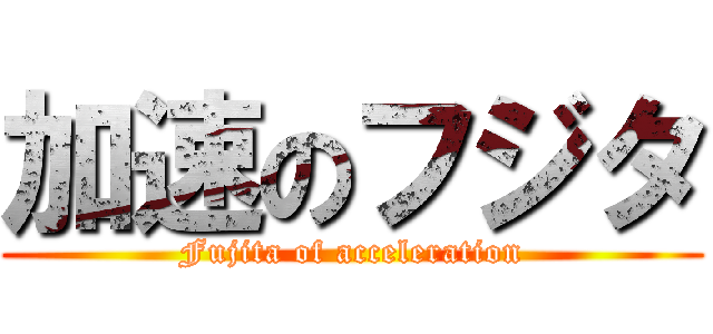 加速のフジタ (Fujita of acceleration)