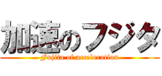 加速のフジタ (Fujita of acceleration)