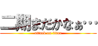 二期まだかなぁ… (attack on titan)