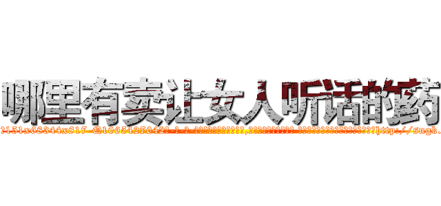 哪里有卖让女人听话的药 (哪里有卖让女人听话的药【电-话151x68344x817-Q1065427042元-吉-药-业】我们做的是长期生意,靠的是老客户长期支持 哪里有卖让女人听话的药在发表了一篇http://sngk.net/Ic8Vfn

参考消息网我们做的是长期生意,靠的是老客户长期支持也许我们早该意识到，就连鲍勃·霍斯金斯（金球奖戏剧类电影男主角 
)