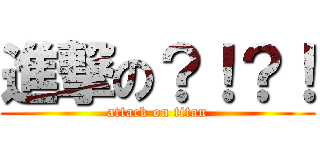 進撃の？！？！ (attack on titan)