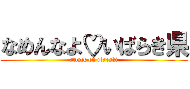 なめんなよ♡いばらき県 (attack on ibaraki)