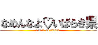 なめんなよ♡いばらき県 (attack on ibaraki)