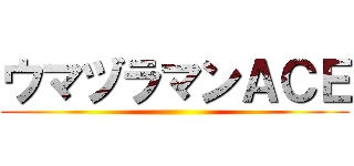 ウマヅラマンＡＣＥ ()