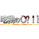 吃我のＯ啦！！ (eat my OO)