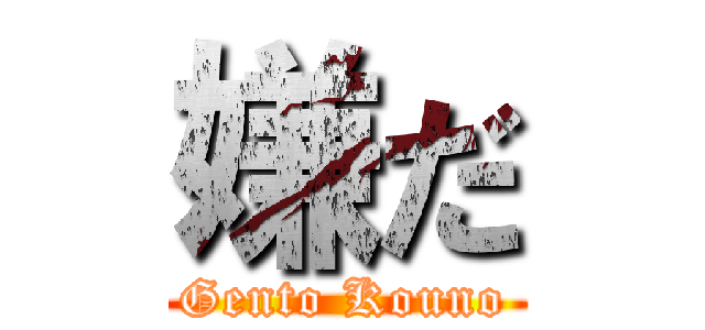 嫌だ (Gento Kouno)