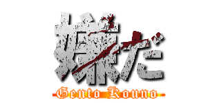 嫌だ (Gento Kouno)