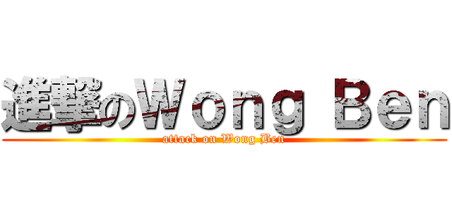 進撃のＷｏｎｇ Ｂｅｎ (attack on Wong Ben)