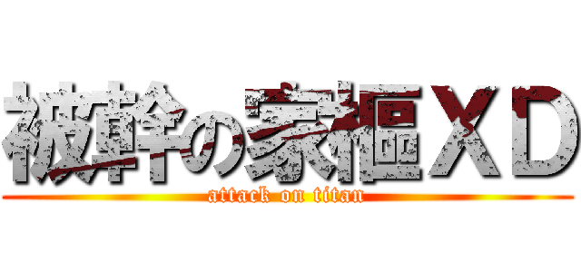 被幹の家樞ＸＤ (attack on titan)