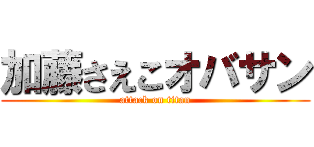 加藤さえこオバサン (attack on titan)