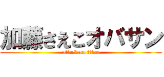 加藤さえこオバサン (attack on titan)