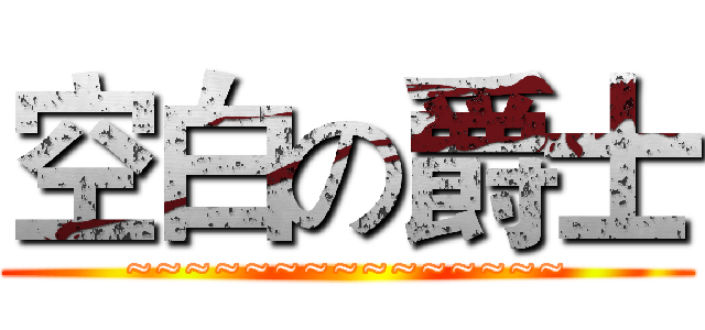 空白の爵士 (~~~~~~~~~~~~~~~)