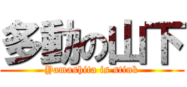 多動の山下 (Yamashita is stink)