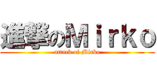 進撃のＭｉｒｋｏ (attack of Mirko)