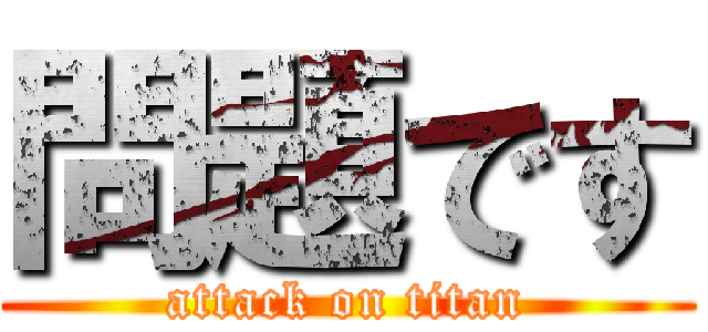 問題です (attack on titan)
