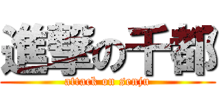 進撃の千都 (attack on senju)