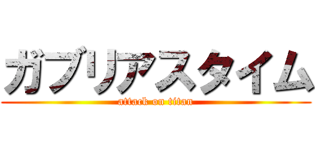 ガブリアスタイム (attack on titan)