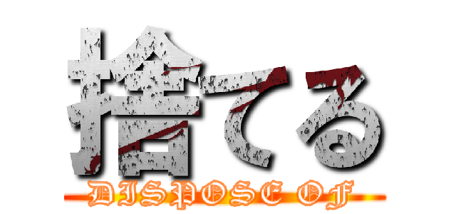 捨てる (DISPOSE OF)