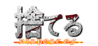 捨てる (DISPOSE OF)