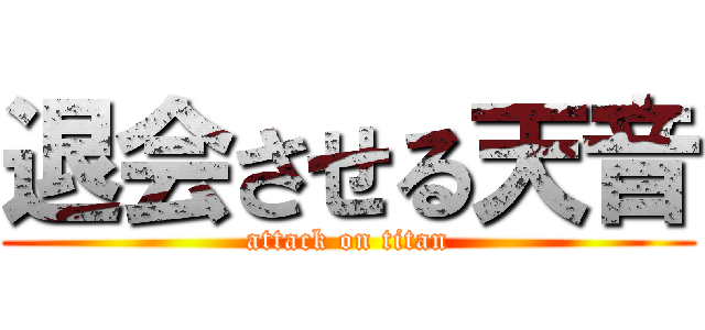 退会させる天音 (attack on titan)