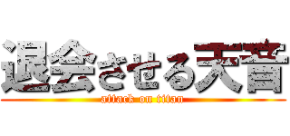 退会させる天音 (attack on titan)