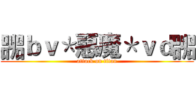 嘂ｂｖ＊惡魔＊ｖｄ嘂 (attack on titan)
