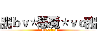 嘂ｂｖ＊惡魔＊ｖｄ嘂 (attack on titan)