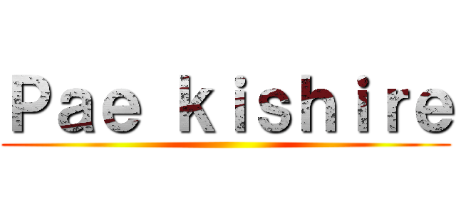 Ｐａｅ ｋｉｓｈｉｒｅ ()