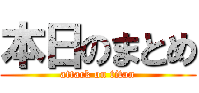 本日のまとめ (attack on titan)