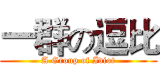 一群の逗比 (A Group of Idiot)