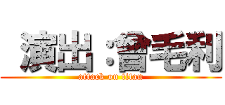  演出：曾毛利 (attack on titan)