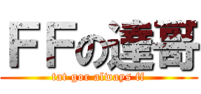 ＦＦの達哥 (tat gor always ff)