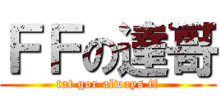 ＦＦの達哥 (tat gor always ff)