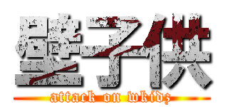 壁子供 (attack on wkidz)