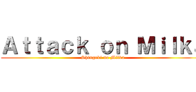 Ａｔｔａｃｋ ｏｎ Ｍｉｌｋａ (Shingeki no Milka)