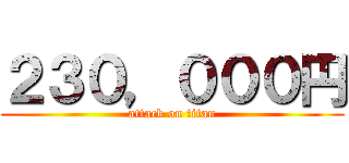 ２３０，０００円 (attack on titan)